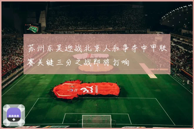苏州东吴迎战北京人和争夺中甲联赛关键三分之战即将打响