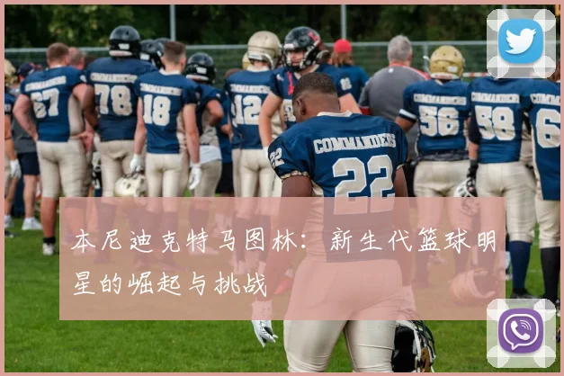 本尼迪克特马图林：新生代篮球明星的崛起与挑战