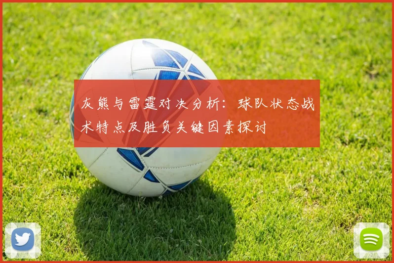 灰熊与雷霆对决分析：球队状态战术特点及胜负关键因素探讨