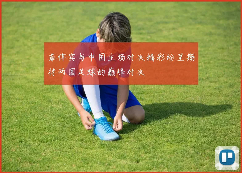 菲律宾与中国主场对决精彩纷呈期待两国足球的巅峰对决