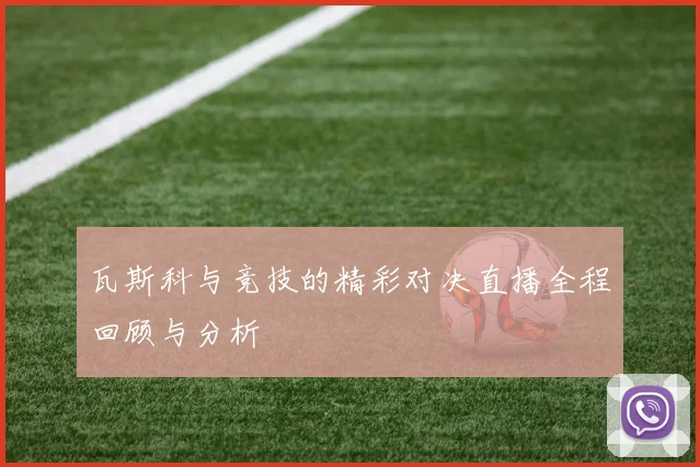 瓦斯科与竞技的精彩对决直播全程回顾与分析