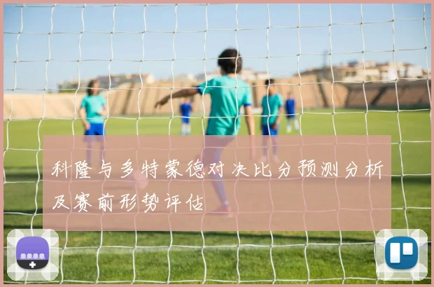 科隆与多特蒙德对决比分预测分析及赛前形势评估