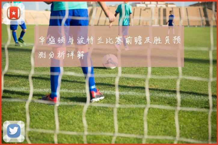 华盛顿与波特兰比赛前瞻及胜负预测分析详解