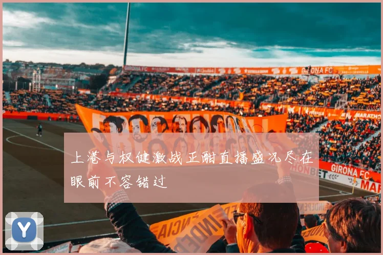 上港与权健激战正酣直播盛况尽在眼前不容错过