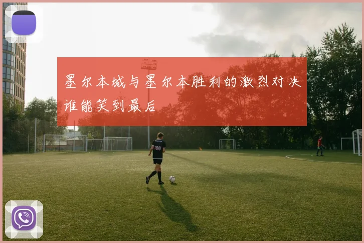 墨尔本城与墨尔本胜利的激烈对决谁能笑到最后