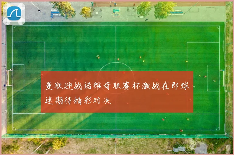 曼联迎战诺维奇联赛杯激战在即球迷期待精彩对决