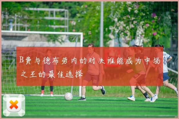 B费与德布劳内的对决谁能成为中场之王的最佳选择