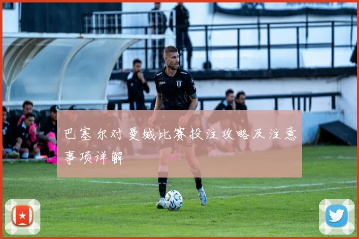 巴塞尔对曼城比赛投注攻略及注意事项详解